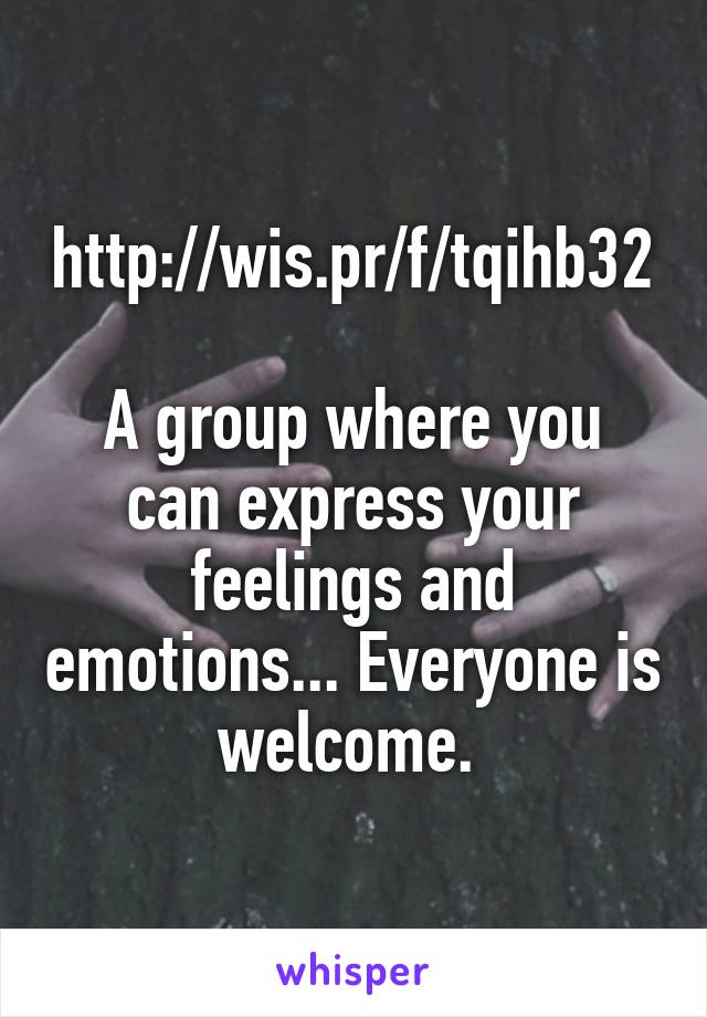 http://wis.pr/f/tqihb32

A group where you can express your feelings and emotions... Everyone is welcome. 