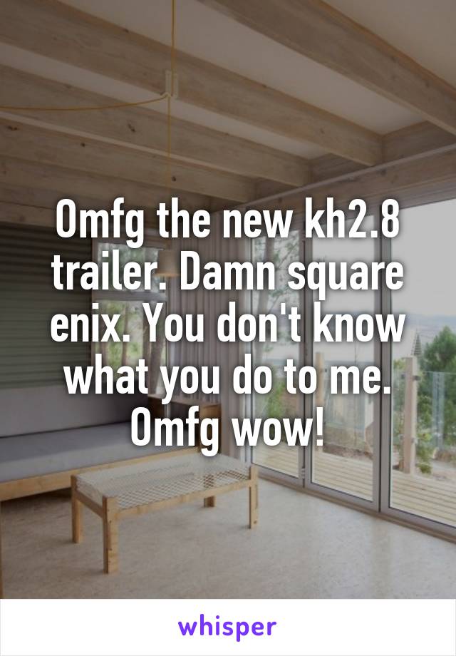 Omfg the new kh2.8 trailer. Damn square enix. You don't know what you do to me. Omfg wow!