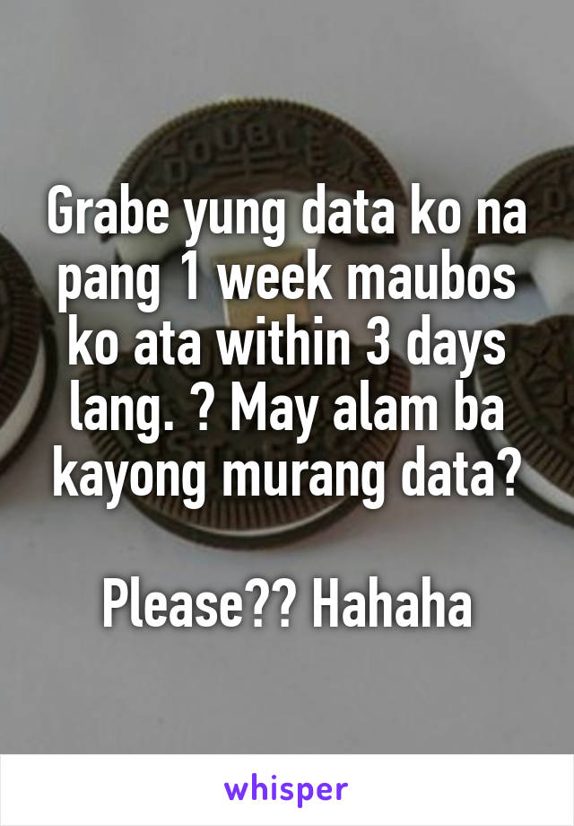 Grabe yung data ko na pang 1 week maubos ko ata within 3 days lang. 😅 May alam ba kayong murang data?

Please?? Hahaha