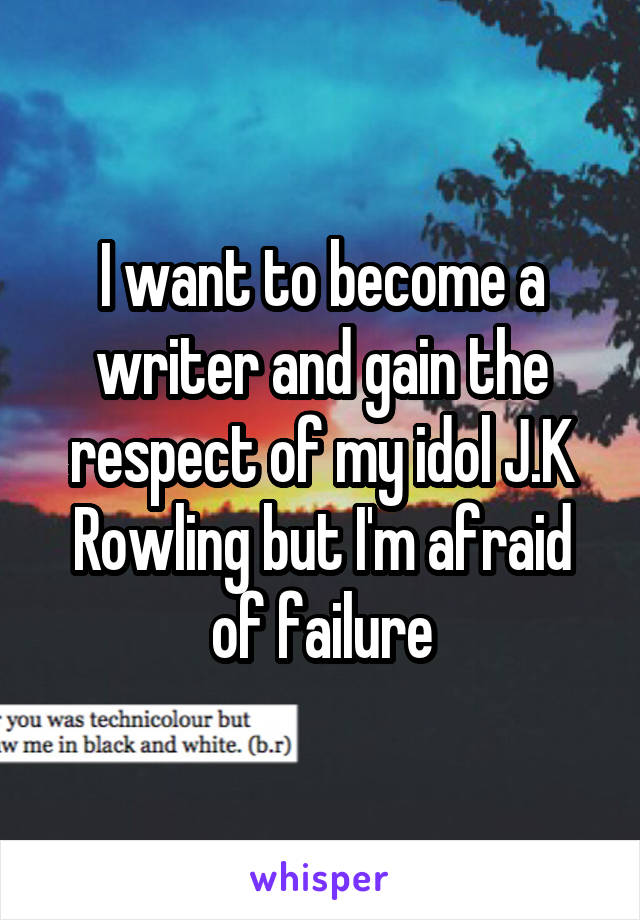 I want to become a writer and gain the respect of my idol J.K Rowling but I'm afraid of failure