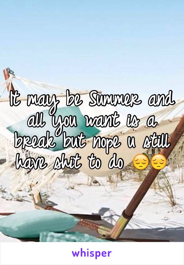 It may be Summer and all you want is a break but nope u still have shit to do 😔😔