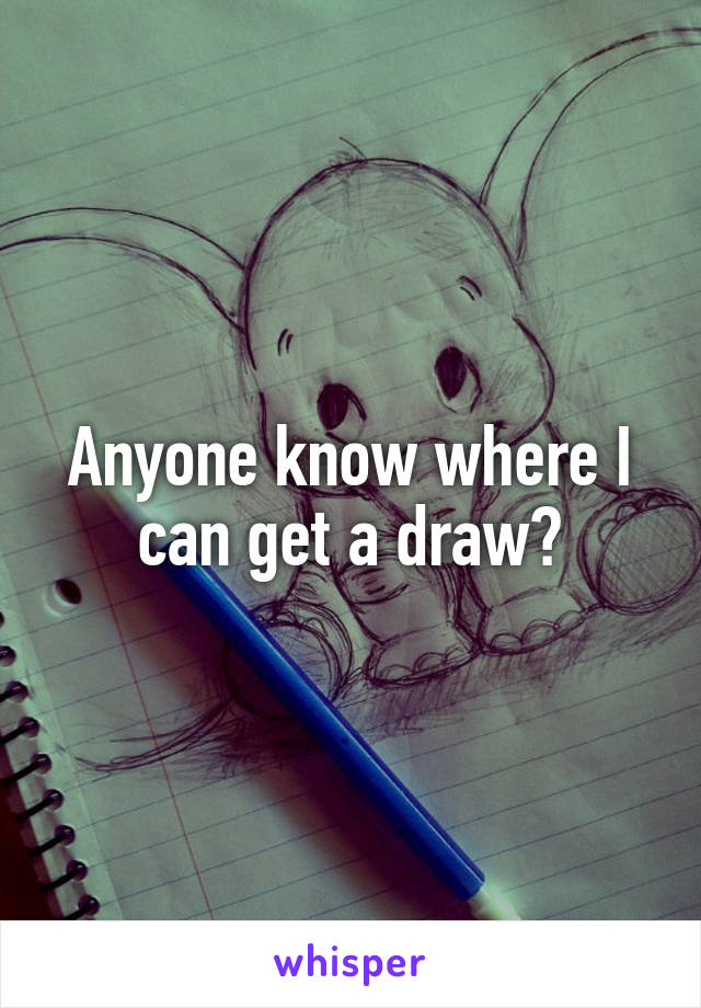 Anyone know where I can get a draw?