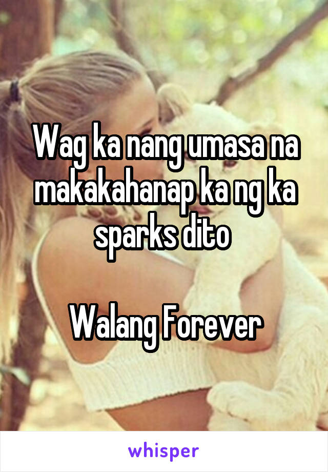 Wag ka nang umasa na makakahanap ka ng ka sparks dito 

Walang Forever