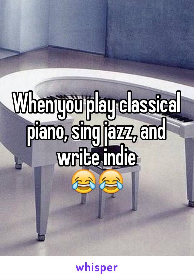 When you play classical piano, sing jazz, and write indie 
😂😂