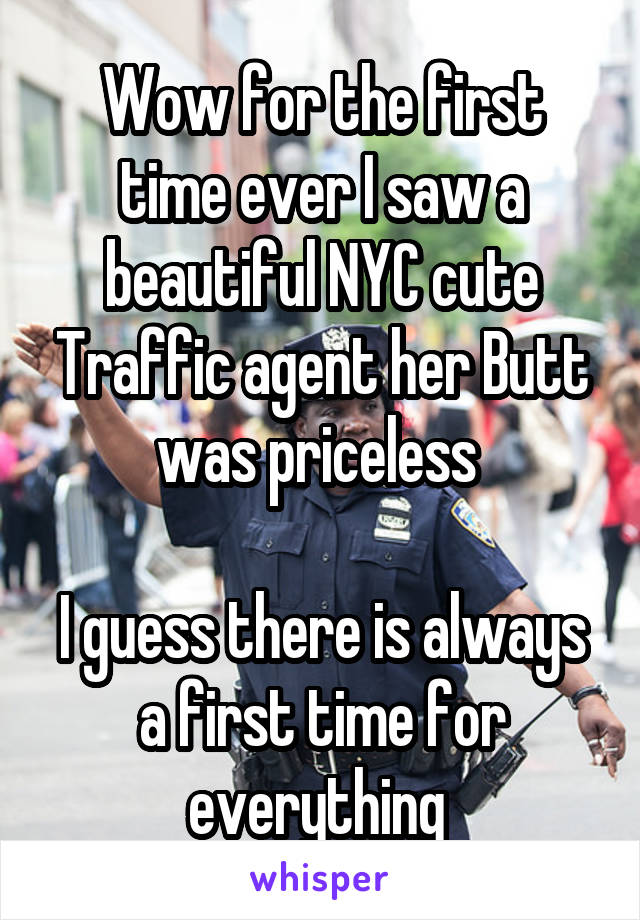 Wow for the first time ever I saw a beautiful NYC cute Traffic agent her Butt was priceless 

I guess there is always a first time for everything 