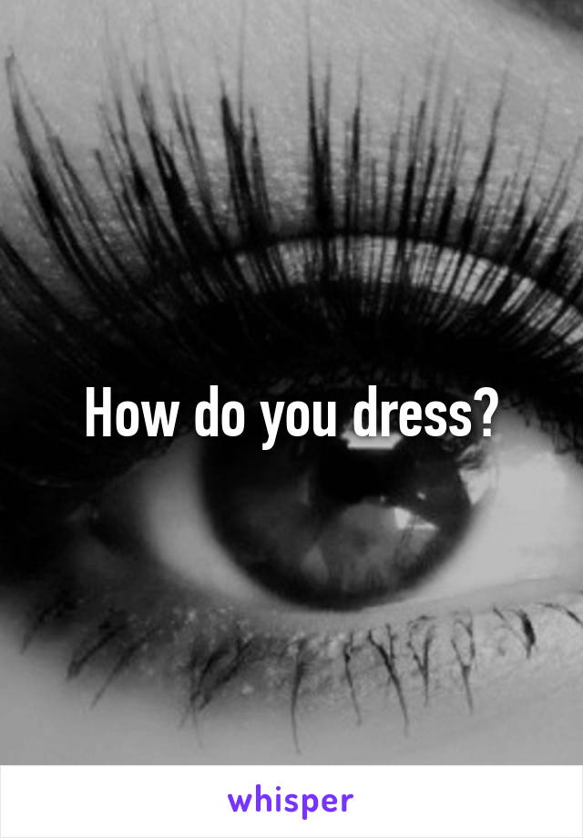 How do you dress?