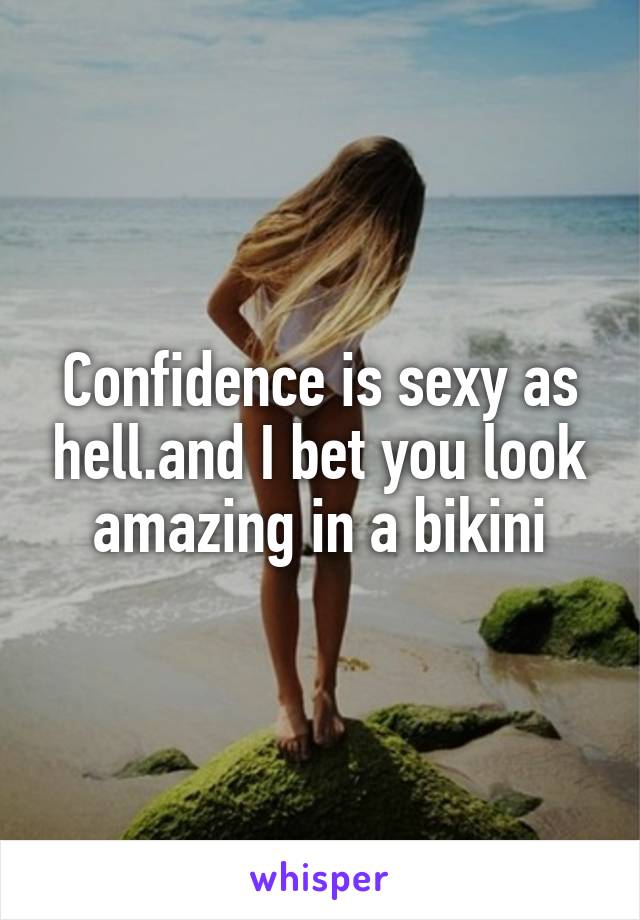 Confidence is sexy as hell.and I bet you look amazing in a bikini