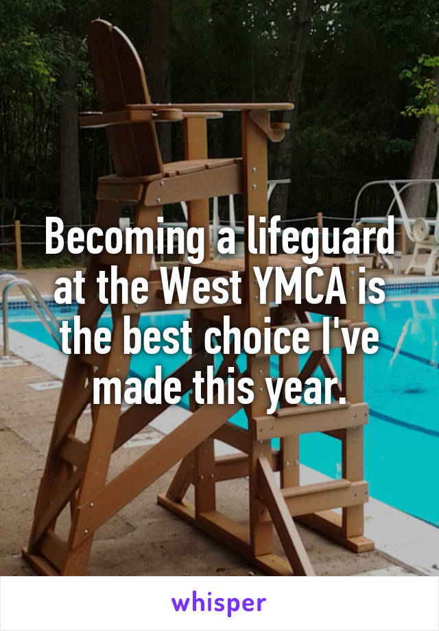 Becoming a lifeguard at the West YMCA is the best choice I've made this year.