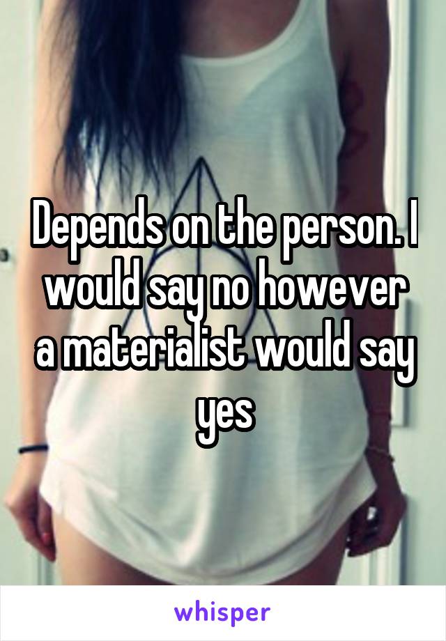 Depends on the person. I would say no however a materialist would say yes