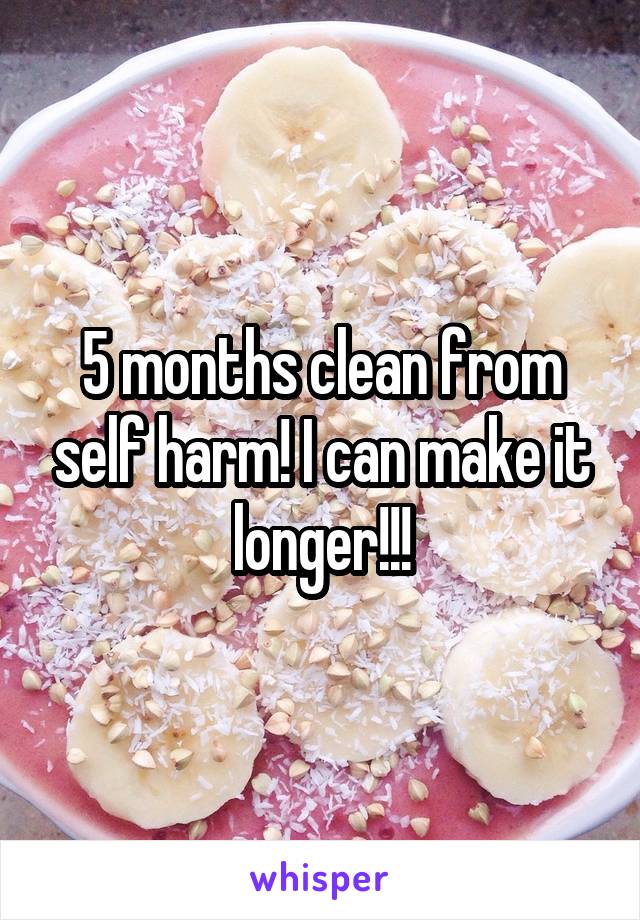 5 months clean from self harm! I can make it longer!!!