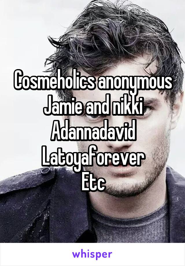 Cosmeholics anonymous
Jamie and nikki
Adannadavid
Latoyaforever
Etc