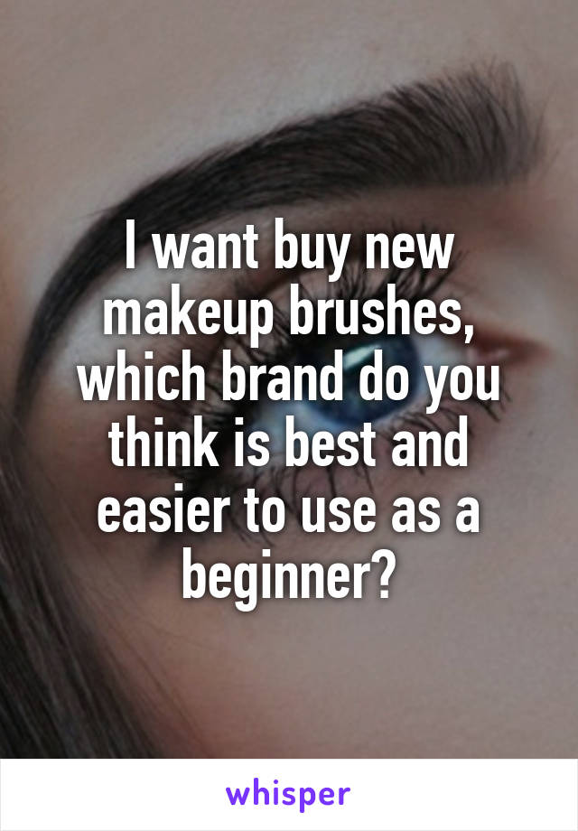 I want buy new makeup brushes, which brand do you think is best and easier to use as a beginner?
