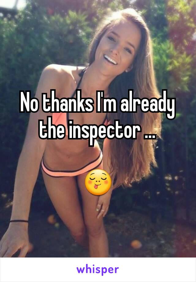 No thanks I'm already the inspector ...

😋