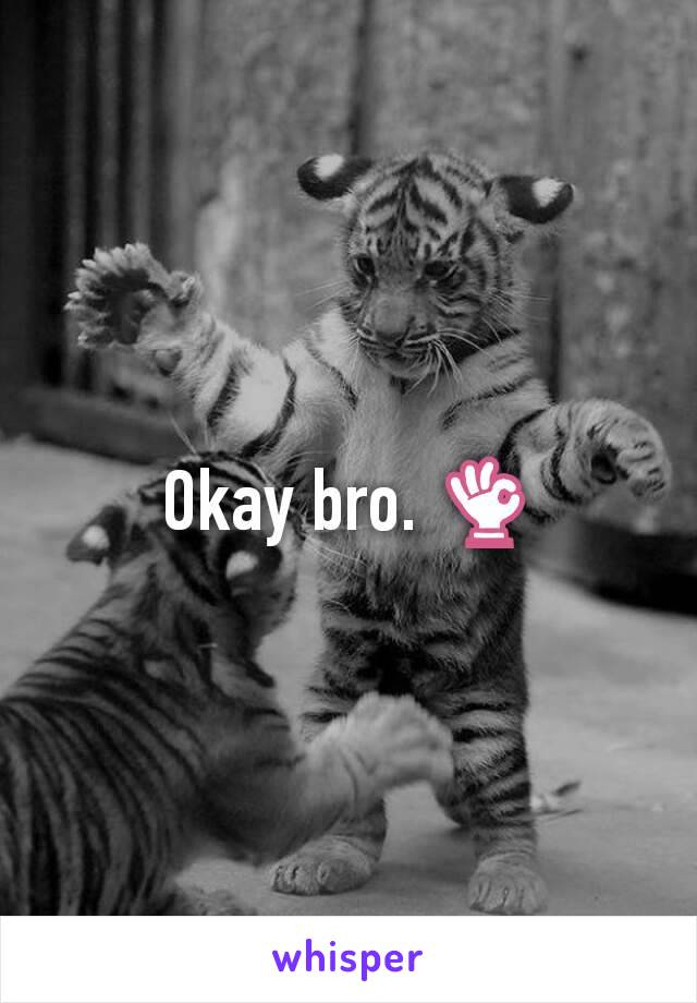 Okay bro. 👌