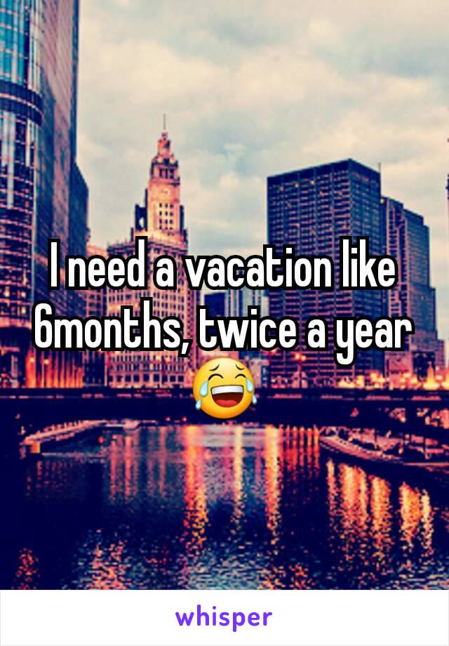 I need a vacation like 6months, twice a year 😂