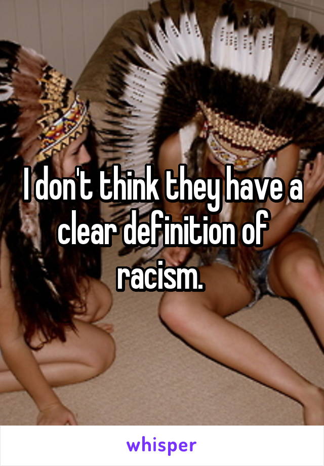 I don't think they have a clear definition of racism. 