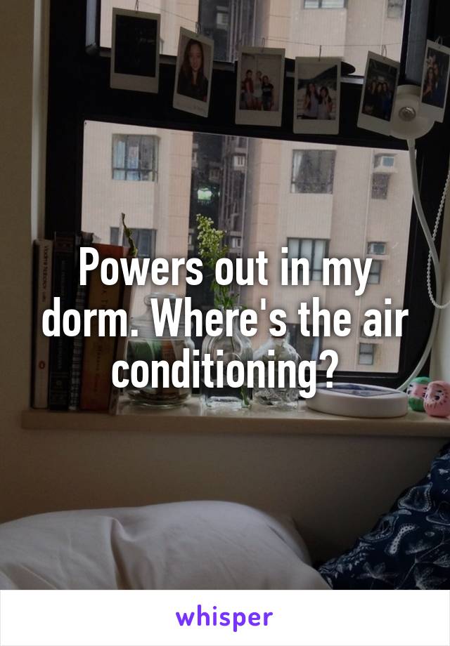 Powers out in my dorm. Where's the air conditioning?