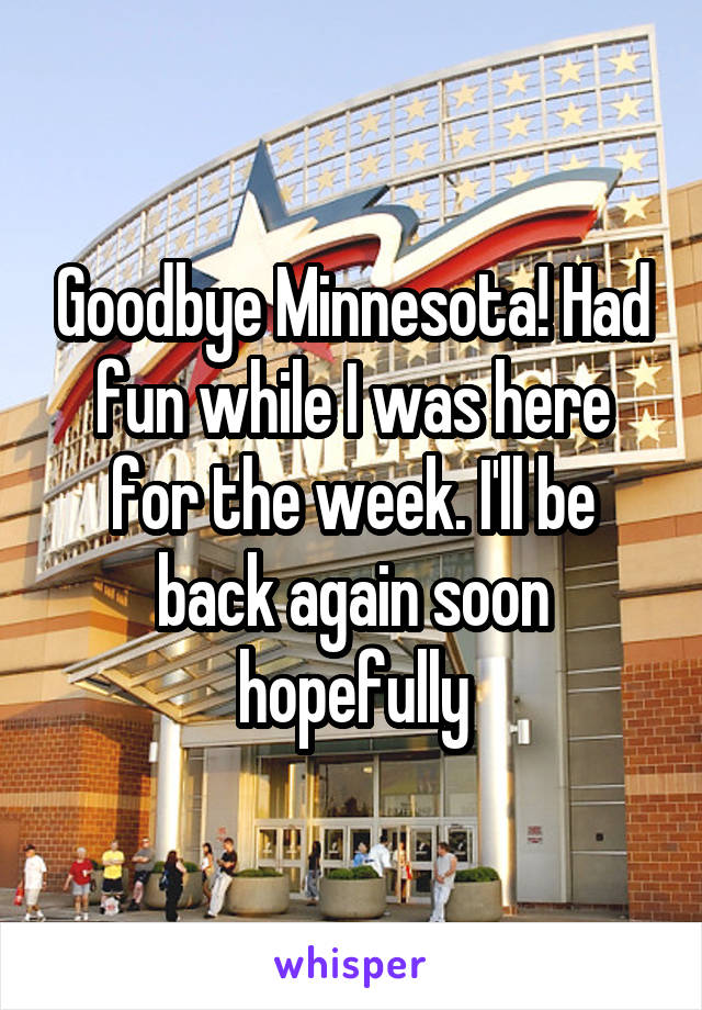 Goodbye Minnesota! Had fun while I was here for the week. I'll be back again soon hopefully