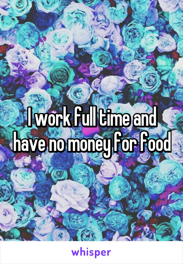 I work full time and have no money for food