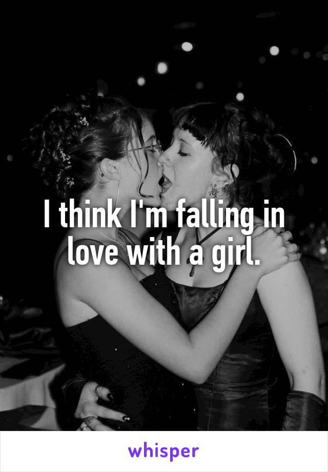 I think I'm falling in love with a girl.