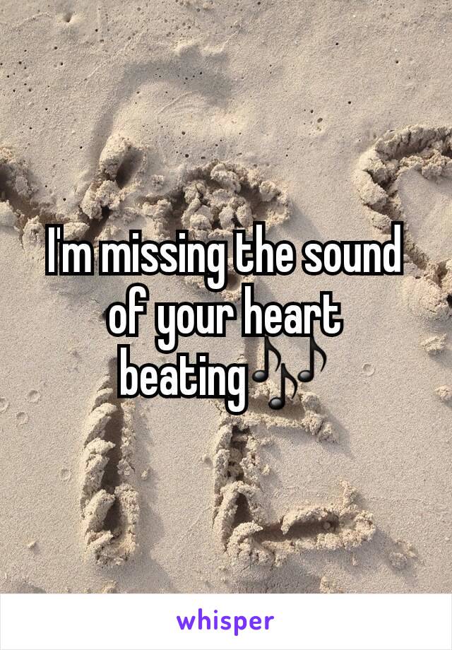 I'm missing the sound of your heart beating🎶