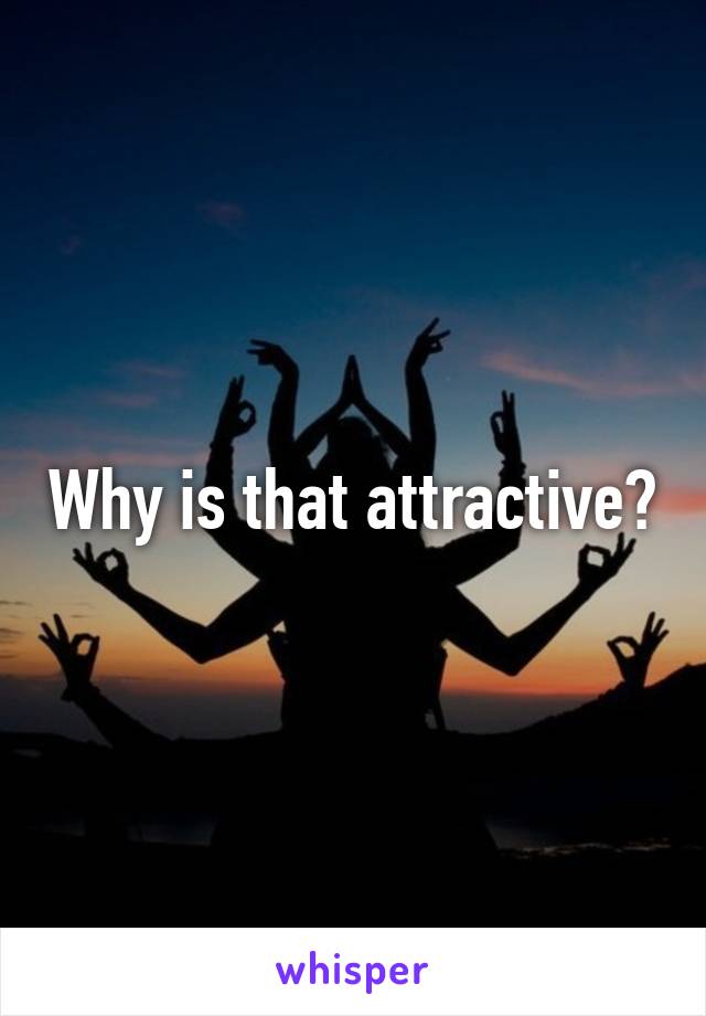 Why is that attractive?
