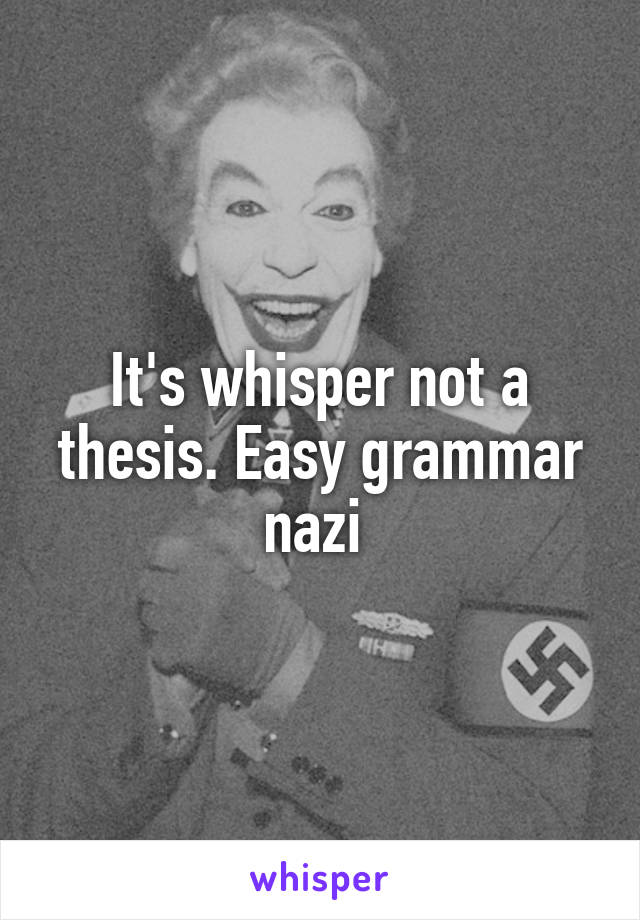 It's whisper not a thesis. Easy grammar nazi 