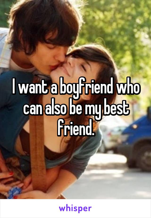 I want a boyfriend who can also be my best friend.