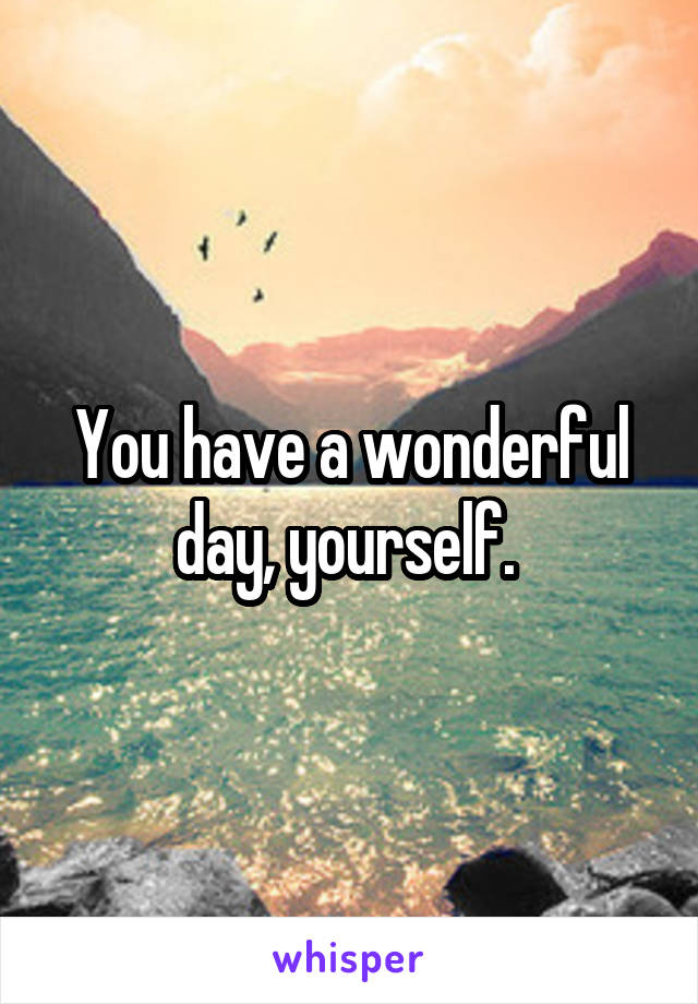 You have a wonderful day, yourself. 