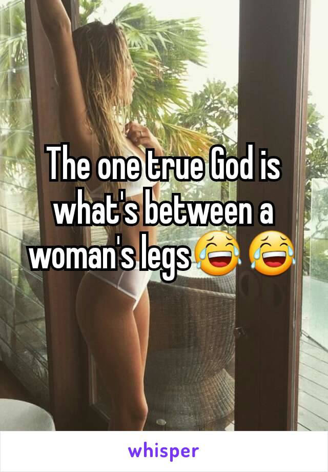 The one true God is what's between a woman's legs😂😂