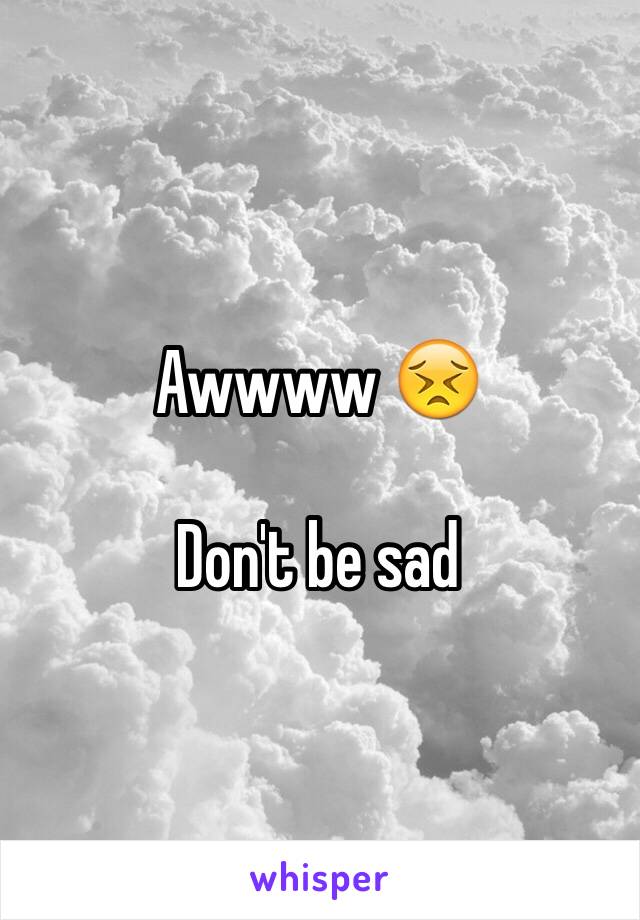 Awwww 😣 

Don't be sad 