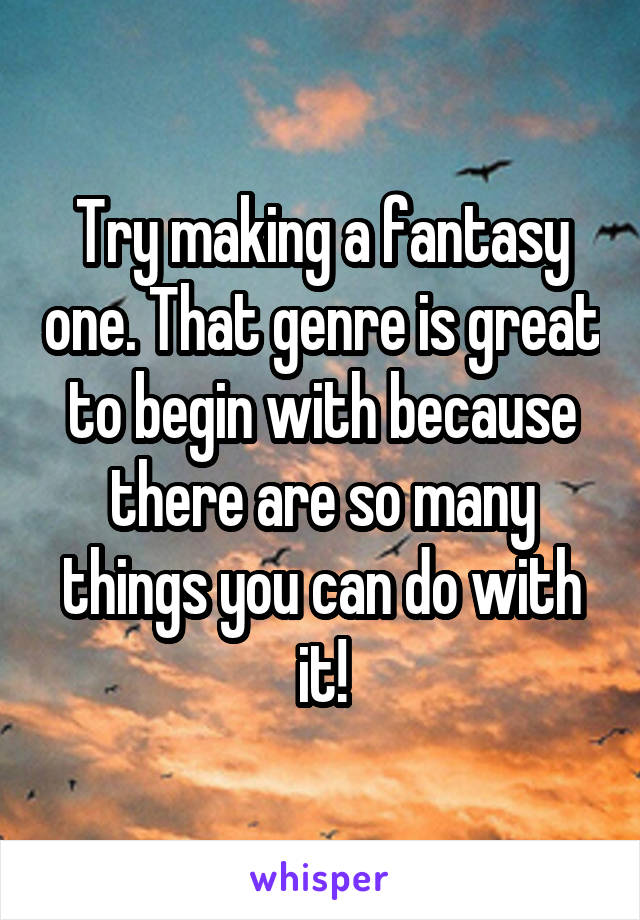 Try making a fantasy one. That genre is great to begin with because there are so many things you can do with it!