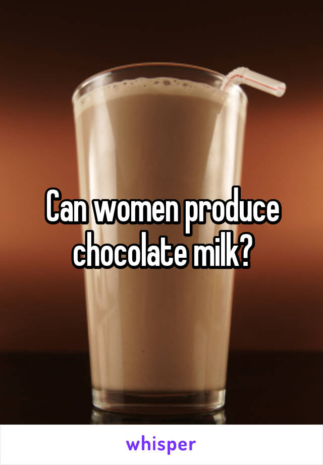 Can women produce chocolate milk?