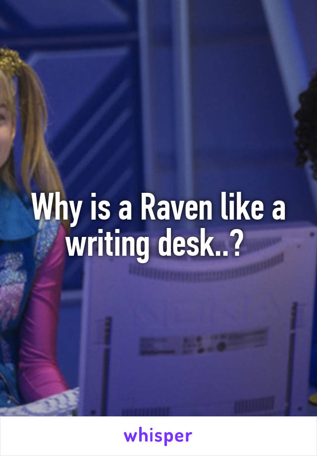 Why is a Raven like a writing desk..? 