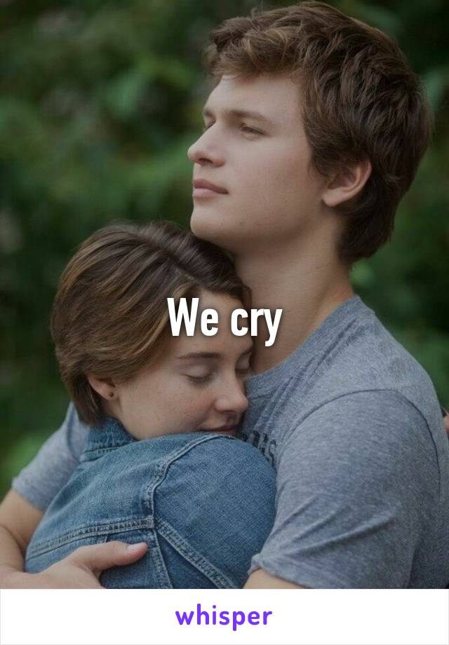 We cry
