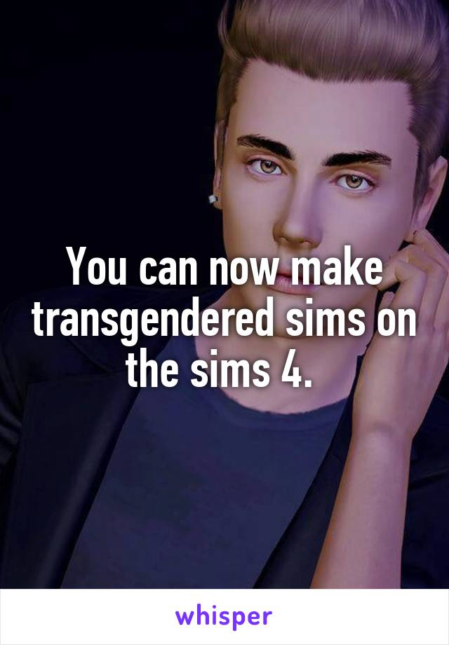 You can now make transgendered sims on the sims 4. 