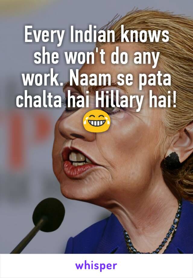 Every Indian knows she won't do any work. Naam se pata chalta hai Hillary hai! 😂