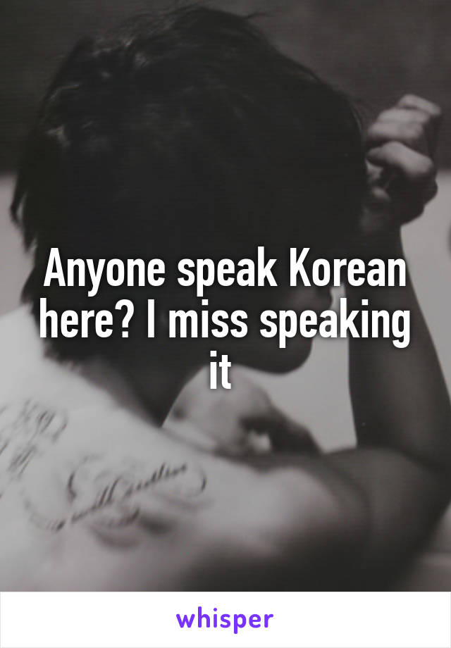 Anyone speak Korean here? I miss speaking it 