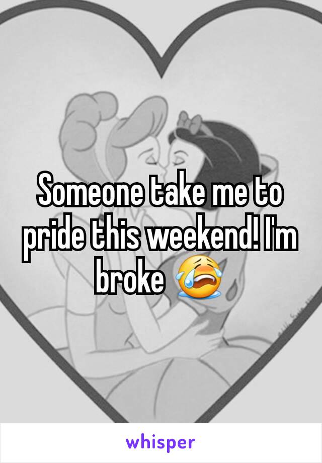 Someone take me to pride this weekend! I'm broke 😭