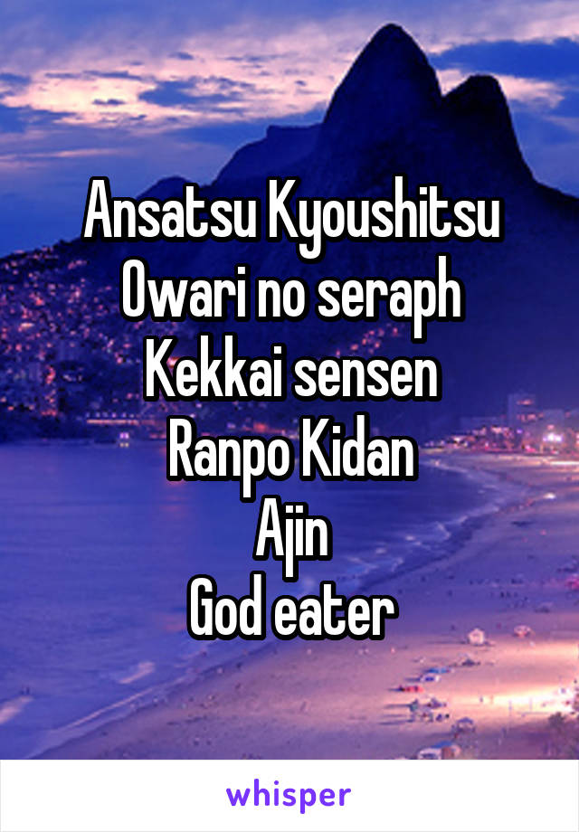 Ansatsu Kyoushitsu
Owari no seraph
Kekkai sensen
Ranpo Kidan
Ajin
God eater