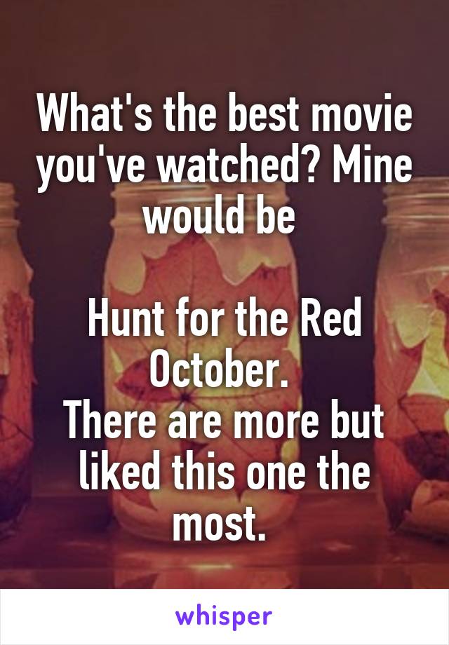 What's the best movie you've watched? Mine would be 

Hunt for the Red October. 
There are more but liked this one the most. 