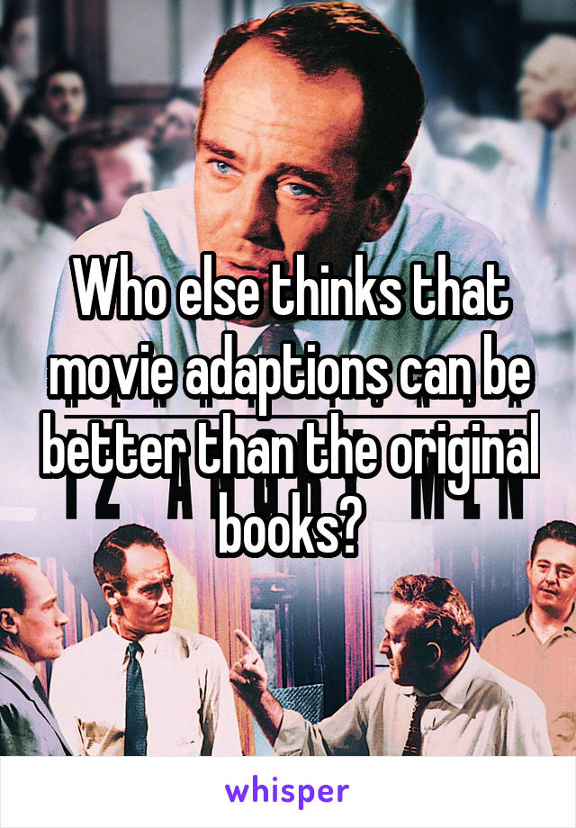 Who else thinks that movie adaptions can be better than the original books?