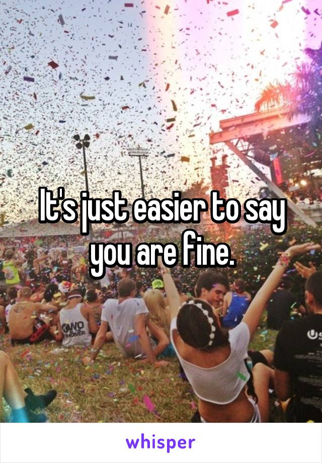 It's just easier to say you are fine.