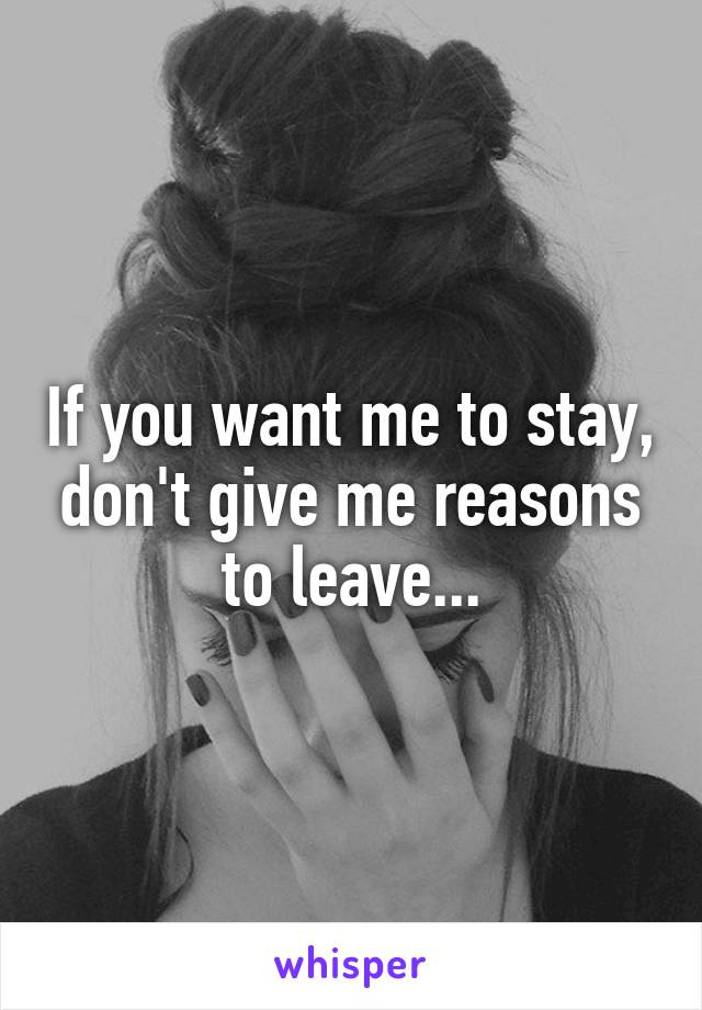 If you want me to stay, don't give me reasons to leave...