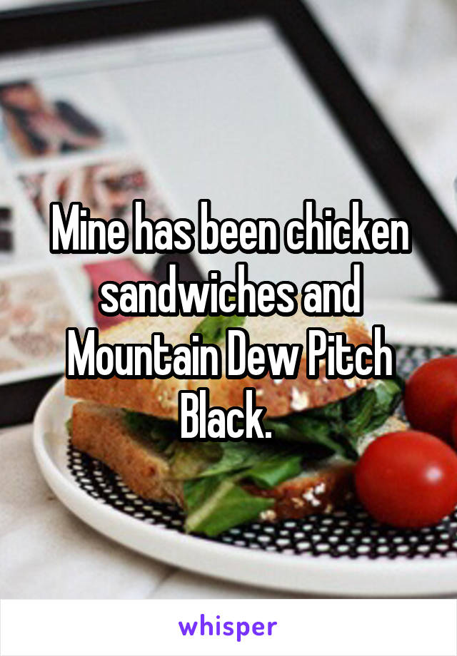 Mine has been chicken sandwiches and Mountain Dew Pitch Black. 