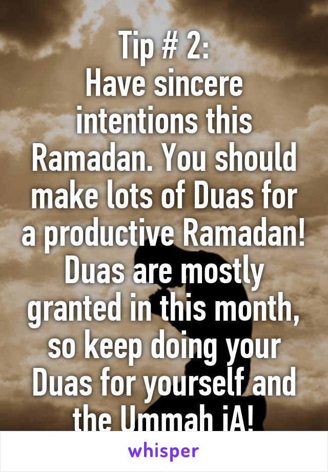 Tip # 2:
Have sincere intentions this Ramadan. You should make lots of Duas for a productive Ramadan! Duas are mostly granted in this month, so keep doing your Duas for yourself and the Ummah iA!