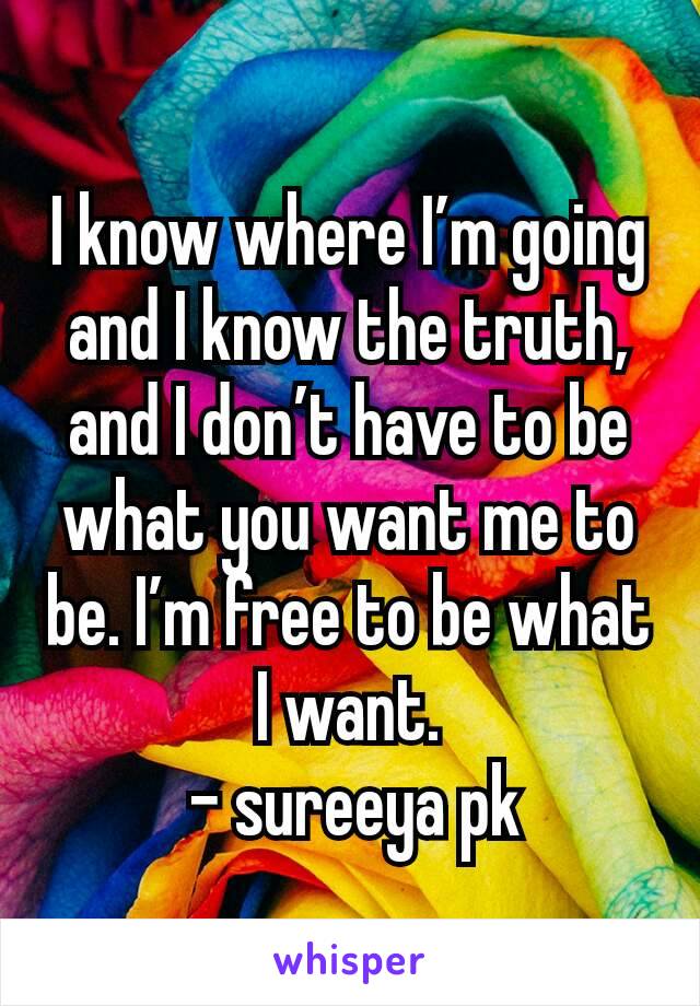 I know where I’m going and I know the truth, and I don’t have to be what you want me to be. I’m free to be what I want.
 - sureeya pk