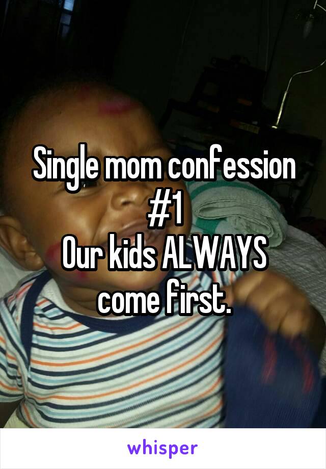 Single mom confession #1
Our kids ALWAYS come first.