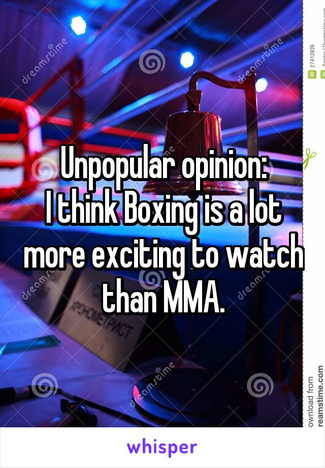 Unpopular opinion:
I think Boxing is a lot more exciting to watch than MMA.