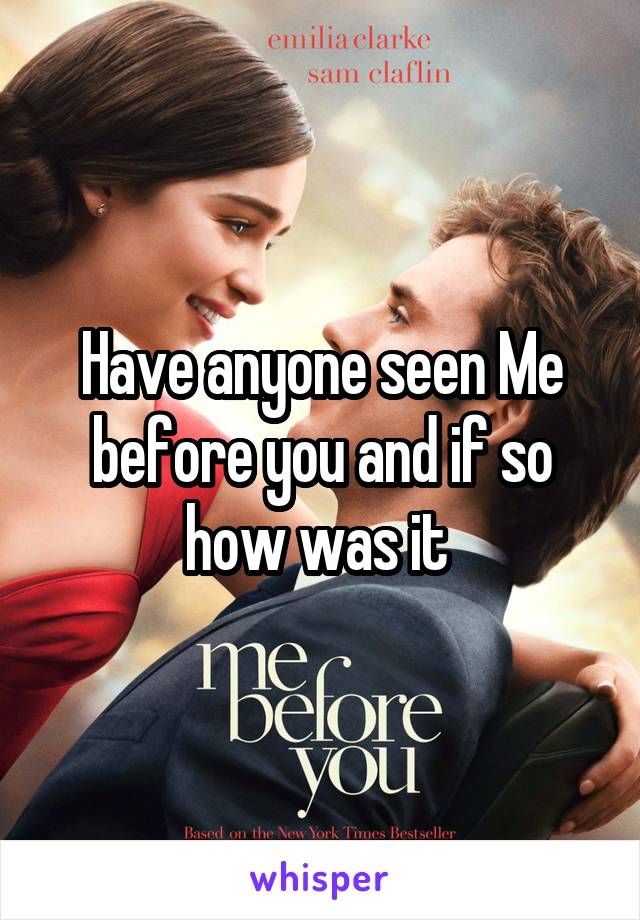 Have anyone seen Me before you and if so how was it 